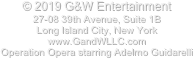 © 2019 G&W Entertainment 
27-08 39th Avenue, Suite 1B
Long Island City, New York
www.GandWLLC.com
Operation Opera starring Adelmo Guidarelli